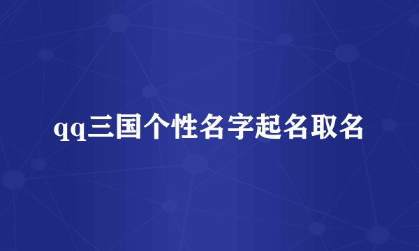 qq三国个性名字起名取名
