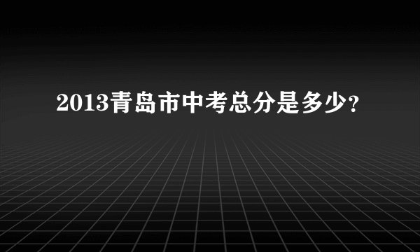 2013青岛市中考总分是多少？