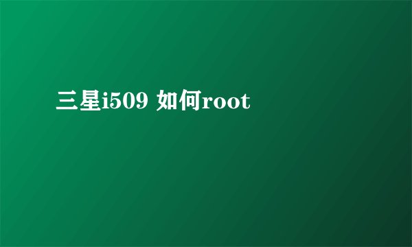 三星i509 如何root