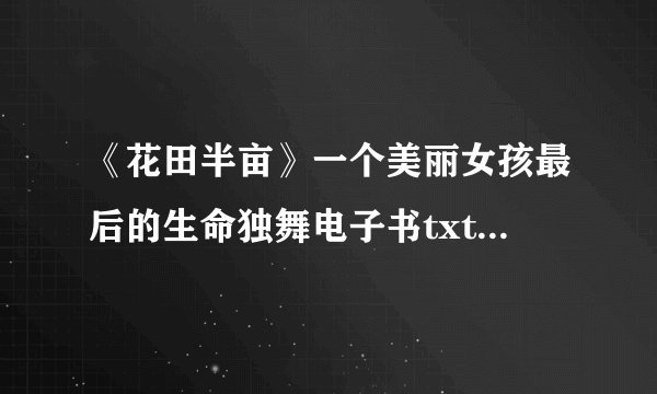 《花田半亩》一个美丽女孩最后的生命独舞电子书txt全集下载