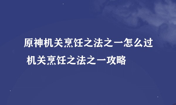 原神机关烹饪之法之一怎么过 机关烹饪之法之一攻略