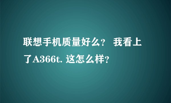 联想手机质量好么？ 我看上了A366t. 这怎么样？