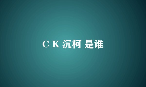 C K 沉柯 是谁