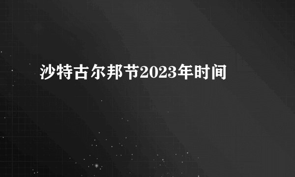 沙特古尔邦节2023年时间
