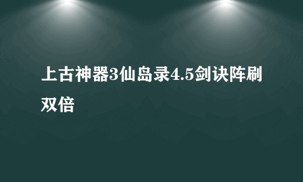 上古神器3仙岛录4.5剑诀阵刷双倍