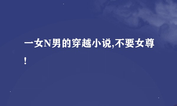 一女N男的穿越小说,不要女尊!