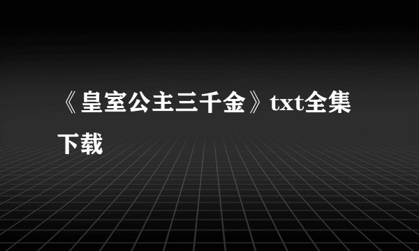 《皇室公主三千金》txt全集下载