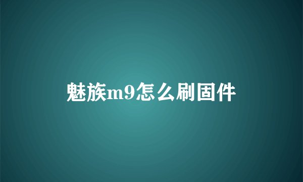 魅族m9怎么刷固件