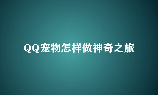 QQ宠物怎样做神奇之旅