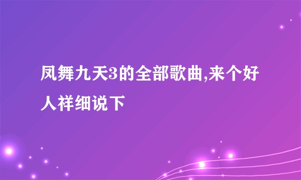 凤舞九天3的全部歌曲,来个好人祥细说下