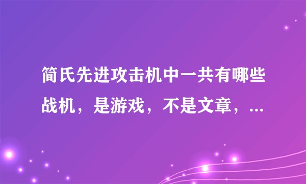 简氏先进攻击机中一共有哪些战机,是游戏,不是文章,玩过的童鞋帮个忙呗,顺便把攻略给我发一下