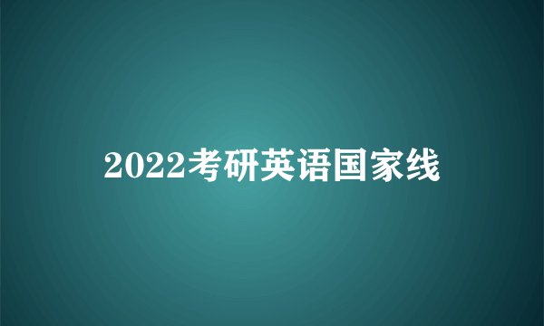 2022考研英语国家线