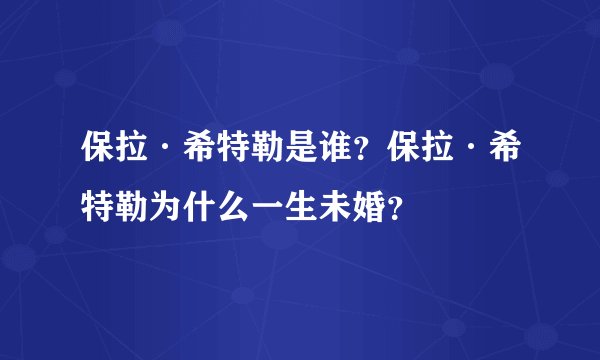 保拉·希特勒是谁？保拉·希特勒为什么一生未婚？