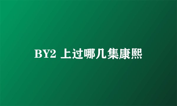 BY2 上过哪几集康熙