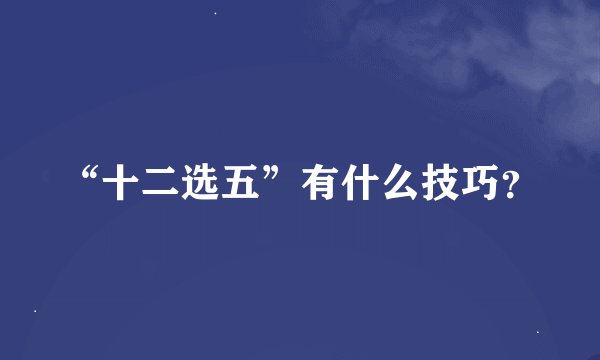 “十二选五”有什么技巧？