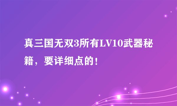 真三国无双3所有LV10武器秘籍，要详细点的！