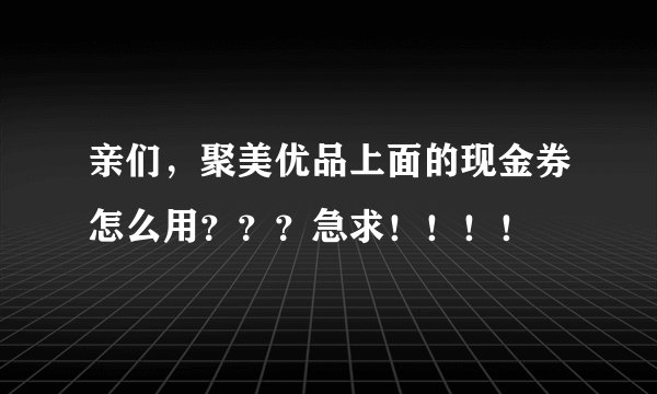 亲们，聚美优品上面的现金券怎么用？？？急求！！！！
