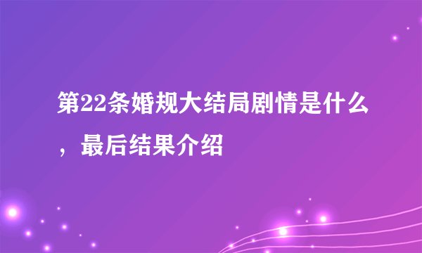 第22条婚规大结局剧情是什么，最后结果介绍