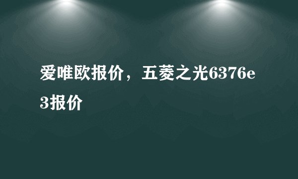 爱唯欧报价，五菱之光6376e3报价