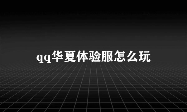 qq华夏体验服怎么玩