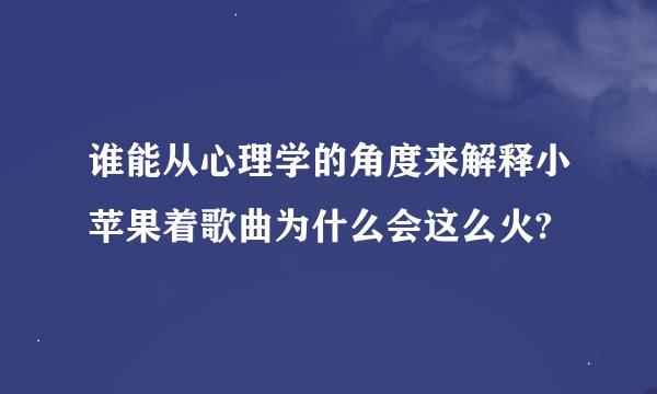 谁能从心理学的角度来解释小苹果着歌曲为什么会这么火?