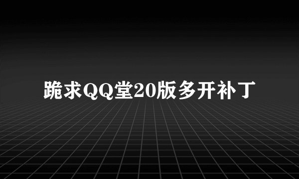 跪求QQ堂20版多开补丁