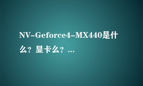 NV-Geforce4-MX440是什么？显卡么？ 我还有一台电脑怎么找不到显卡？但还是能开的..