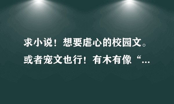 求小说！想要虐心的校园文。或者宠文也行！有木有像“少将大人别惹我”那样的文文呢？