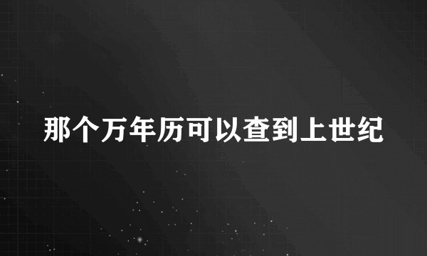 那个万年历可以查到上世纪