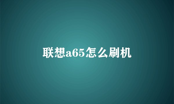 联想a65怎么刷机