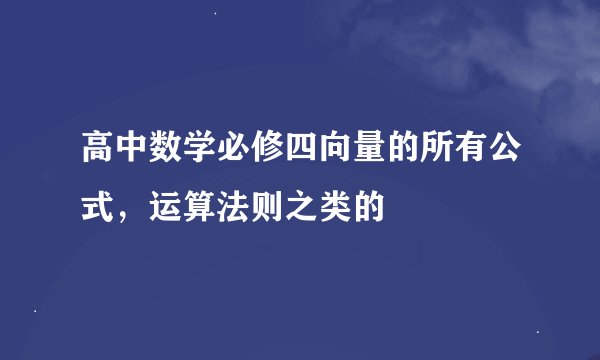 高中数学必修四向量的所有公式，运算法则之类的