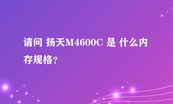 请问 扬天M4600C 是 什么内存规格？