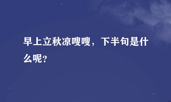 早上立秋凉嗖嗖，下半句是什么呢？