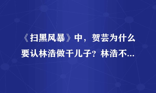 《扫黑风暴》中，贺芸为什么要认林浩做干儿子？林浩不是她的亲儿子吗？