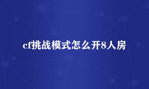 cf挑战模式怎么开8人房