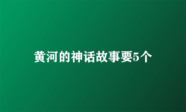 黄河的神话故事要5个