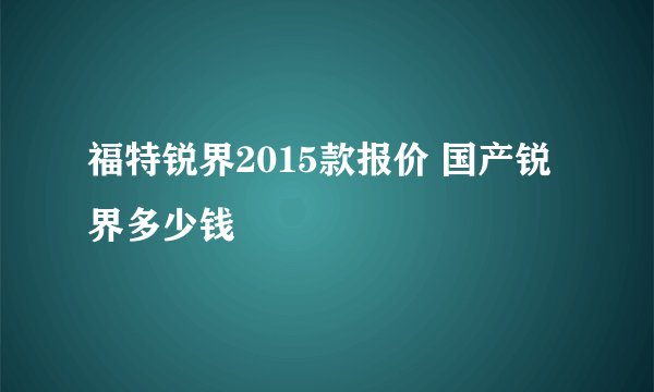 福特锐界2015款报价 国产锐界多少钱