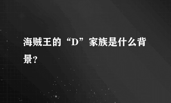 海贼王的“D”家族是什么背景？