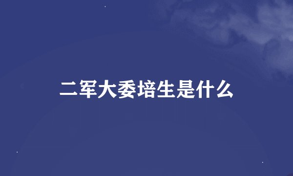 二军大委培生是什么