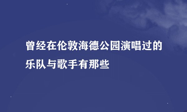 曾经在伦敦海德公园演唱过的乐队与歌手有那些