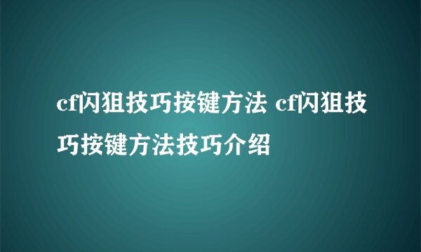 cf闪狙技巧按键方法 cf闪狙技巧按键方法技巧介绍