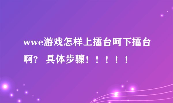 wwe游戏怎样上擂台呵下擂台啊？ 具体步骤！！！！！