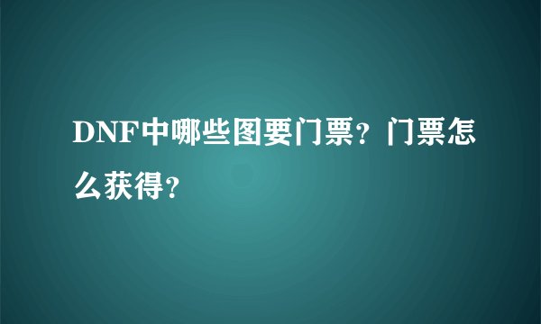 DNF中哪些图要门票？门票怎么获得？
