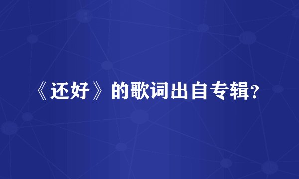 《还好》的歌词出自专辑？