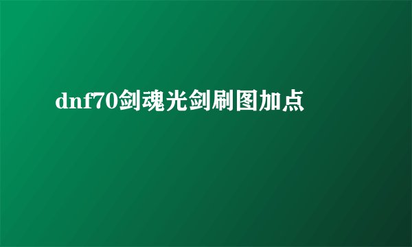 dnf70剑魂光剑刷图加点