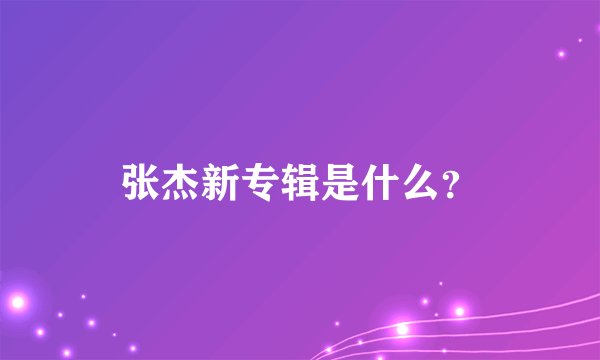张杰新专辑是什么？