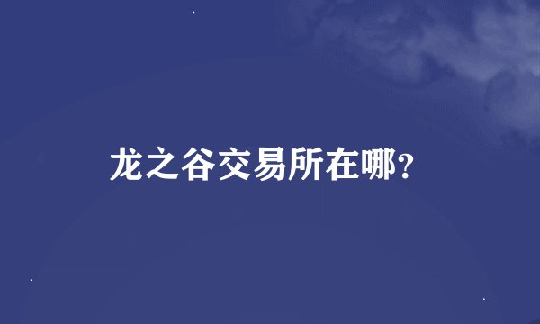 龙之谷交易所在哪？