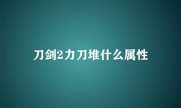 刀剑2力刀堆什么属性