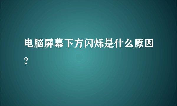 电脑屏幕下方闪烁是什么原因?