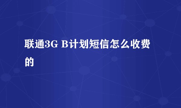 联通3G B计划短信怎么收费的